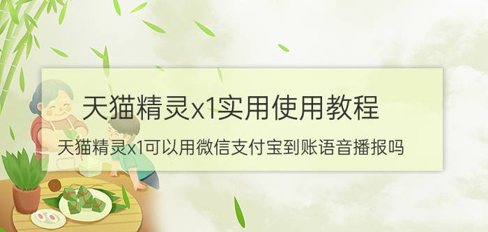 天猫精灵x1实用使用教程 天猫精灵x1可以用微信支付宝到账语音播报吗？